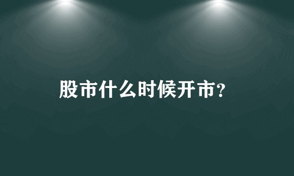 股市什么时候开市？
