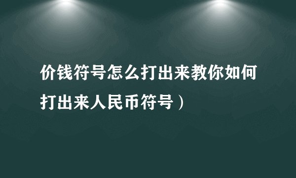 价钱符号怎么打出来教你如何打出来人民币符号）