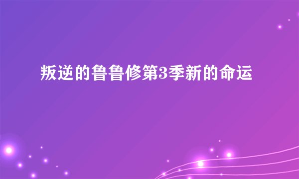 叛逆的鲁鲁修第3季新的命运