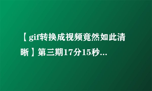 【gif转换成视频竟然如此清晰】第三期17分15秒是什么电影。