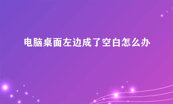 电脑桌面左边成了空白怎么办
