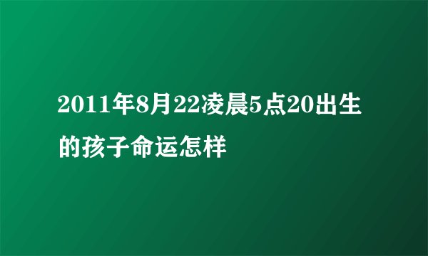 2011年8月22凌晨5点20出生的孩子命运怎样