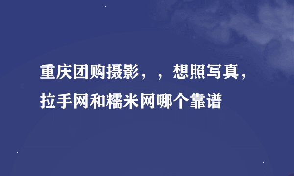 重庆团购摄影，，想照写真，拉手网和糯米网哪个靠谱