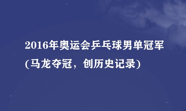 2016年奥运会乒乓球男单冠军(马龙夺冠，创历史记录)