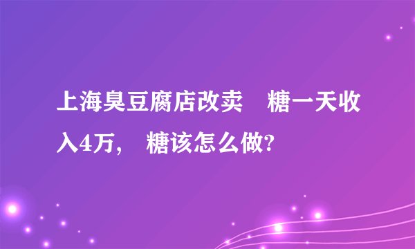 上海臭豆腐店改卖椪糖一天收入4万,椪糖该怎么做?