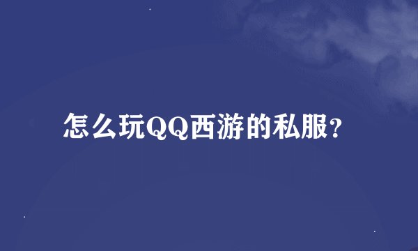 怎么玩QQ西游的私服？