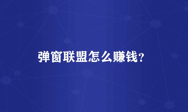 弹窗联盟怎么赚钱？
