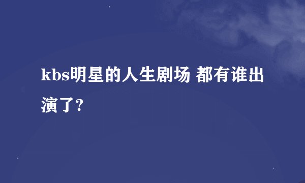 kbs明星的人生剧场 都有谁出演了?