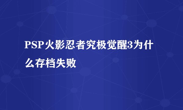 PSP火影忍者究极觉醒3为什么存档失败