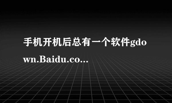 手机开机后总有一个软件gdown.Baidu.com在下载，不知道点哪里消除