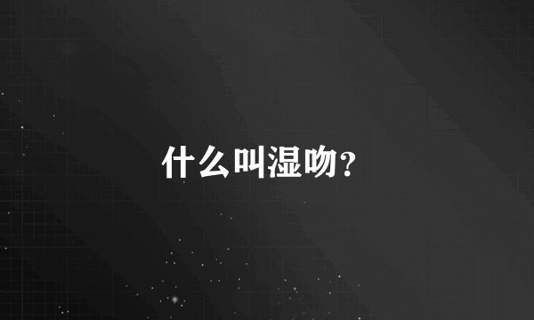 什么叫湿吻？