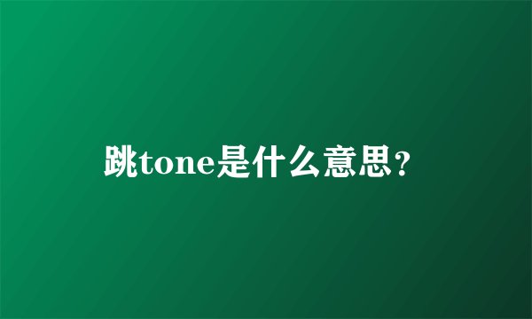 跳tone是什么意思？