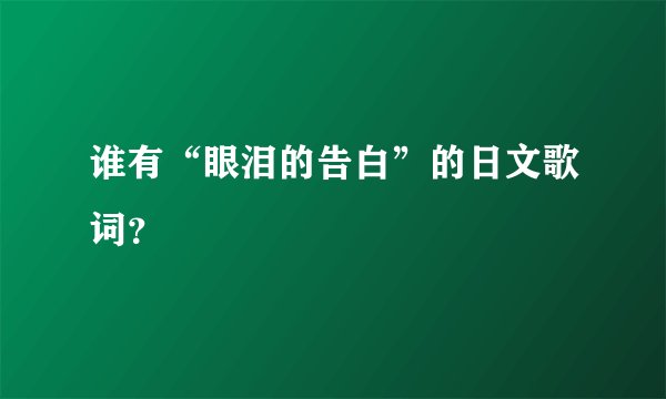 谁有“眼泪的告白”的日文歌词？