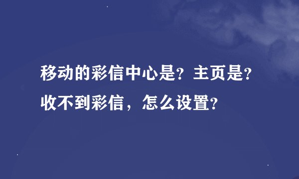 移动的彩信中心是？主页是？收不到彩信，怎么设置？
