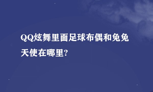 QQ炫舞里面足球布偶和兔兔天使在哪里?
