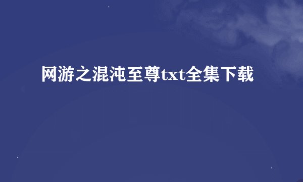网游之混沌至尊txt全集下载