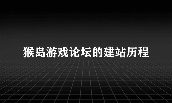 猴岛游戏论坛的建站历程