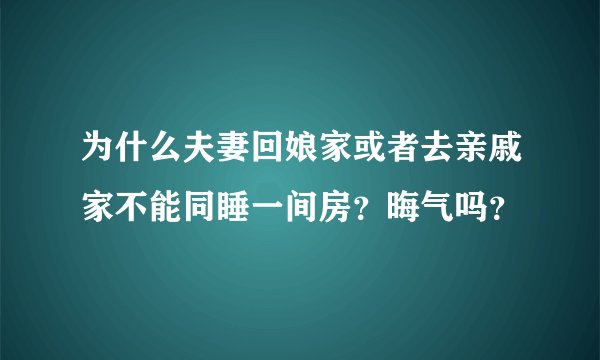 为什么夫妻回娘家或者去亲戚家不能同睡一间房？晦气吗？