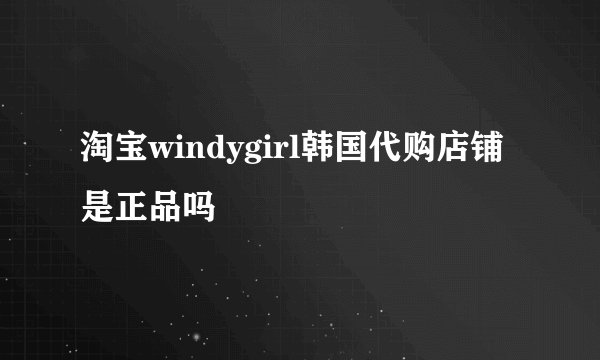 淘宝windygirl韩国代购店铺是正品吗