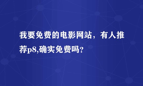 我要免费的电影网站，有人推荐p8,确实免费吗？