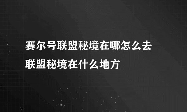 赛尔号联盟秘境在哪怎么去 联盟秘境在什么地方