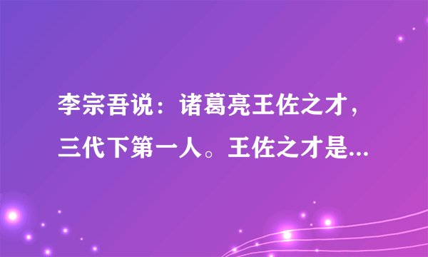 李宗吾说：诸葛亮王佐之才，三代下第一人。王佐之才是什么才？