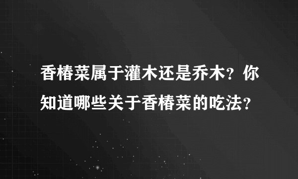 香椿菜属于灌木还是乔木？你知道哪些关于香椿菜的吃法？