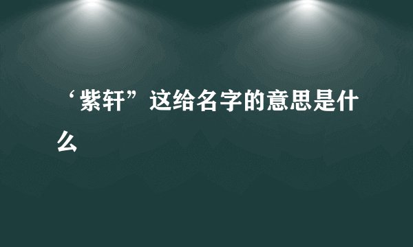 ‘紫轩”这给名字的意思是什么