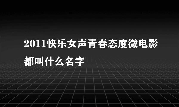 2011快乐女声青春态度微电影都叫什么名字