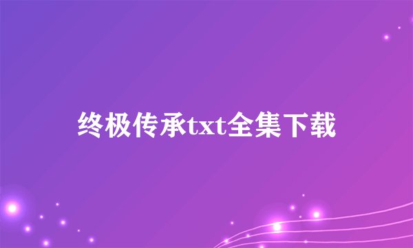 终极传承txt全集下载