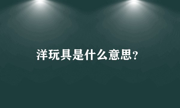 洋玩具是什么意思？