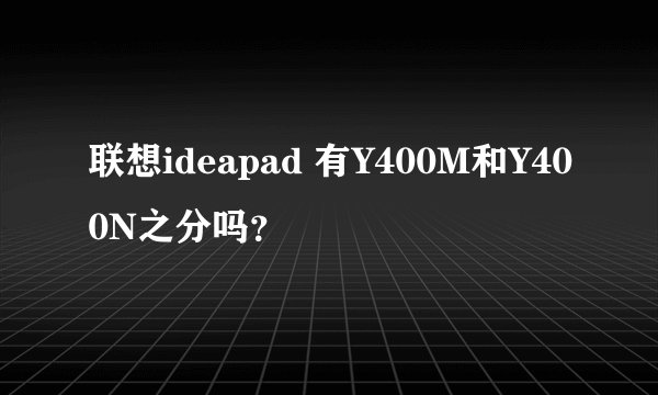 联想ideapad 有Y400M和Y400N之分吗？