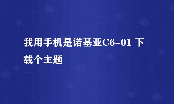 我用手机是诺基亚C6-01 下载个主题