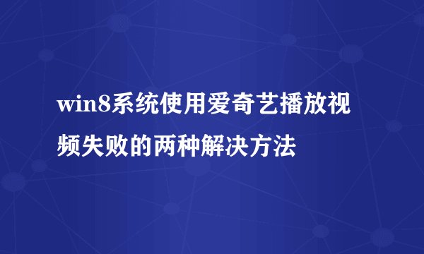 win8系统使用爱奇艺播放视频失败的两种解决方法
