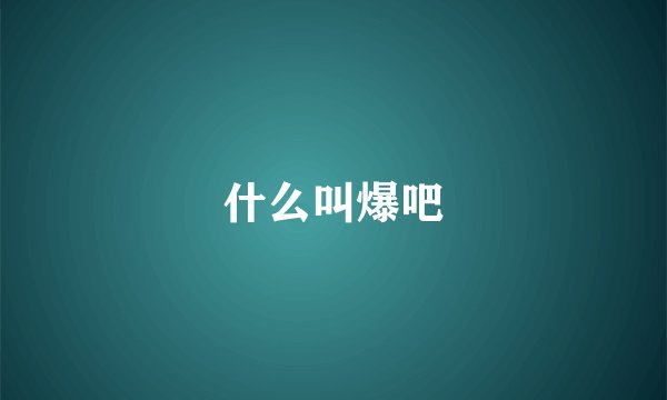 什么叫爆吧