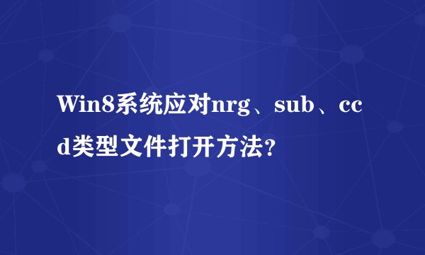 Win8系统应对nrg、sub、ccd类型文件打开方法？
