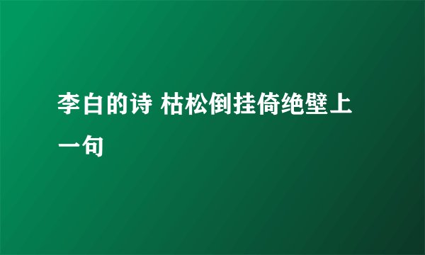 李白的诗 枯松倒挂倚绝壁上一句