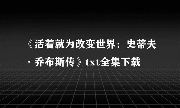 《活着就为改变世界：史蒂夫·乔布斯传》txt全集下载