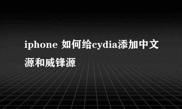 iphone 如何给cydia添加中文源和威锋源