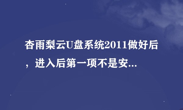 杏雨梨云U盘系统2011做好后，进入后第一项不是安装系统到硬盘第一分区吗，我要怎么样才能用这个功能