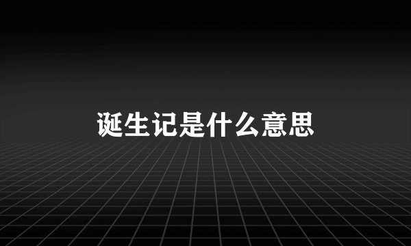 诞生记是什么意思