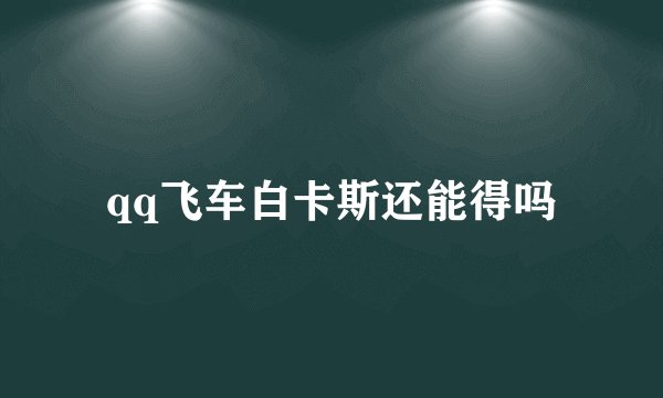 qq飞车白卡斯还能得吗