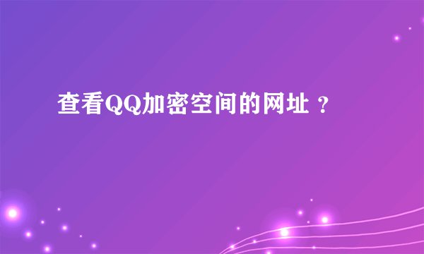 查看QQ加密空间的网址 ？