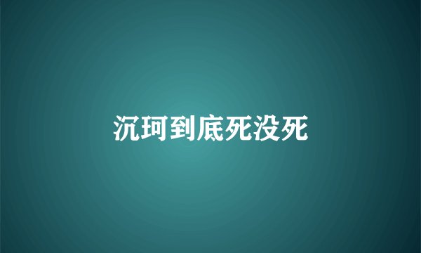 沉珂到底死没死