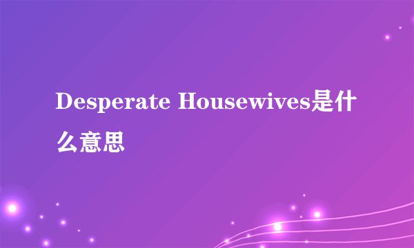 Desperate Housewives是什么意思