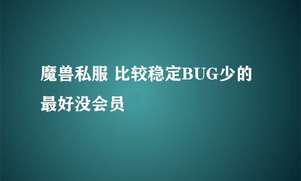 魔兽私服 比较稳定BUG少的 最好没会员