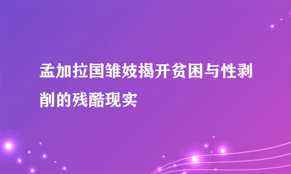 孟加拉国雏妓揭开贫困与性剥削的残酷现实