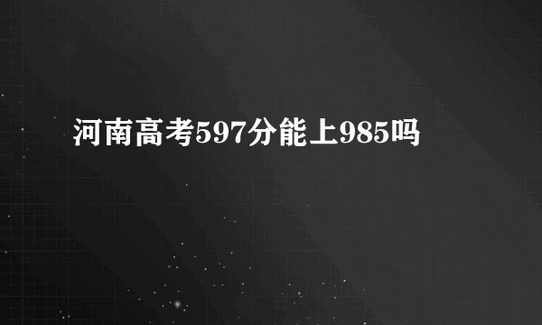 河南高考597分能上985吗