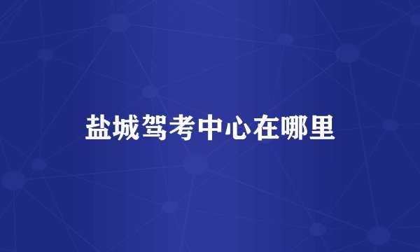 盐城驾考中心在哪里