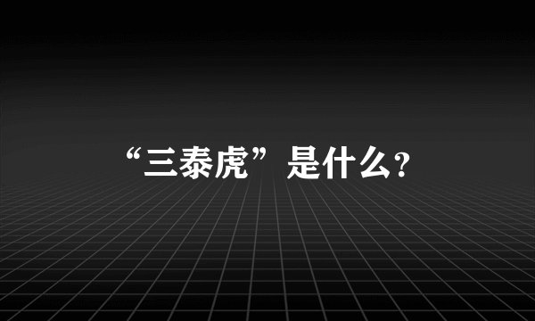 “三泰虎”是什么?